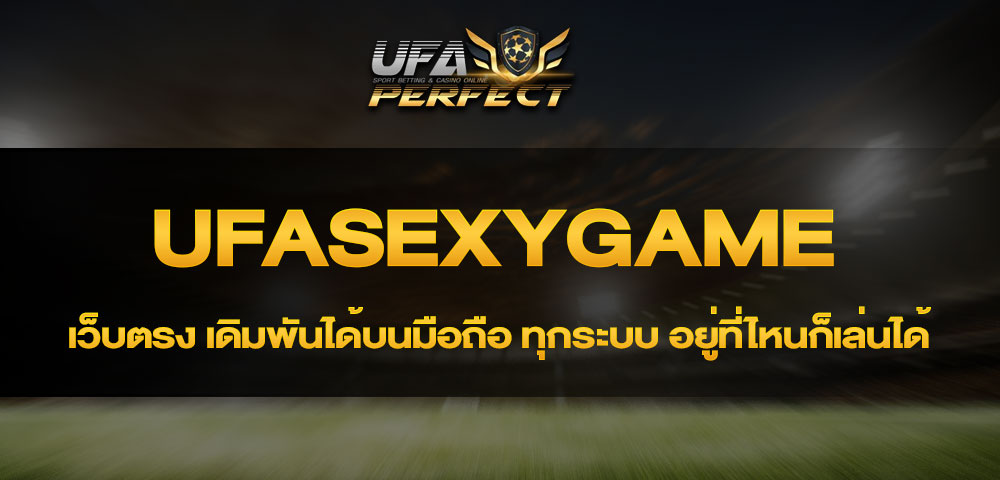 UFASEXYGAME เว็บตรง เดิมพันได้บนมือถือ ทุกระบบ อยู่ที่ไหนก็เล่นได้